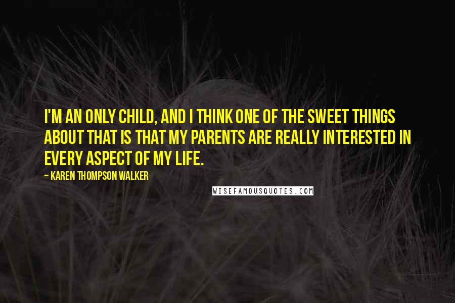 Karen Thompson Walker Quotes: I'm an only child, and I think one of the sweet things about that is that my parents are really interested in every aspect of my life.