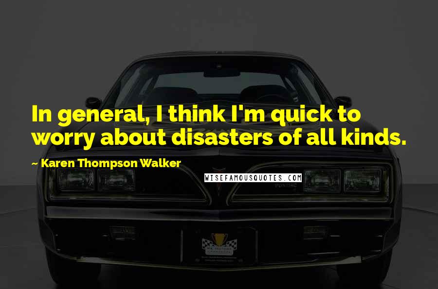 Karen Thompson Walker Quotes: In general, I think I'm quick to worry about disasters of all kinds.