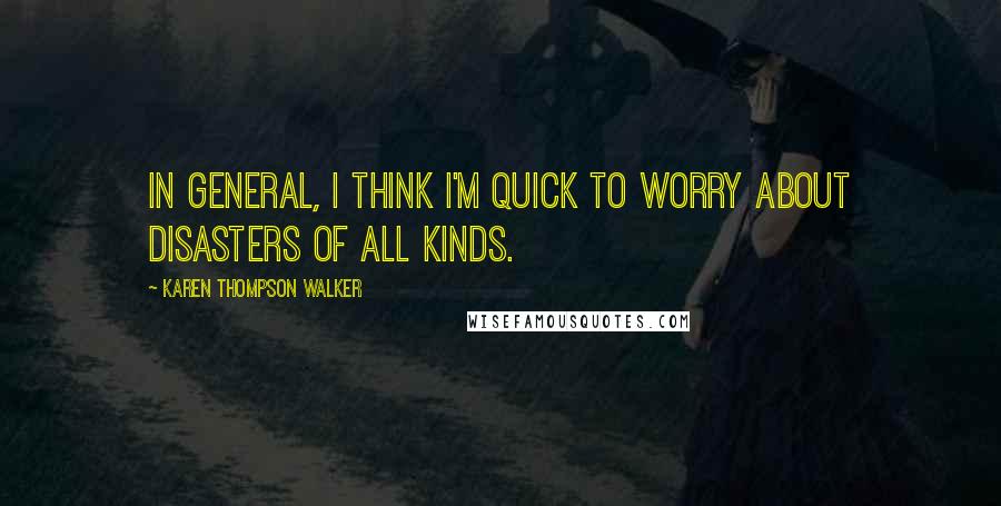 Karen Thompson Walker Quotes: In general, I think I'm quick to worry about disasters of all kinds.