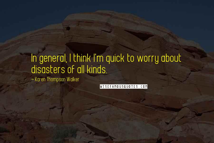 Karen Thompson Walker Quotes: In general, I think I'm quick to worry about disasters of all kinds.