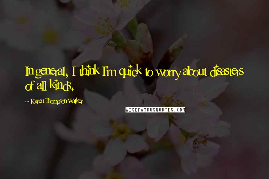 Karen Thompson Walker Quotes: In general, I think I'm quick to worry about disasters of all kinds.