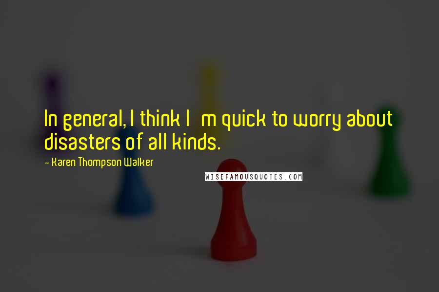 Karen Thompson Walker Quotes: In general, I think I'm quick to worry about disasters of all kinds.