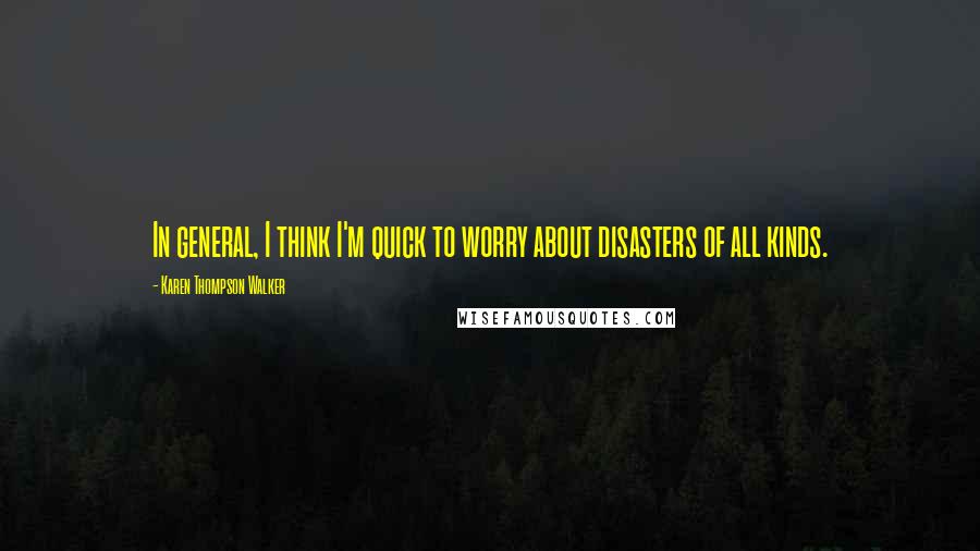 Karen Thompson Walker Quotes: In general, I think I'm quick to worry about disasters of all kinds.