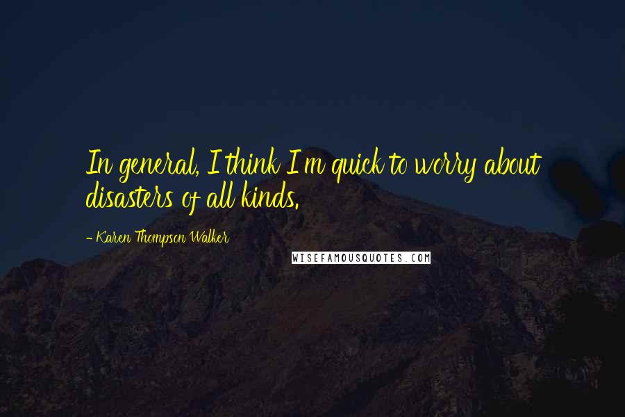 Karen Thompson Walker Quotes: In general, I think I'm quick to worry about disasters of all kinds.