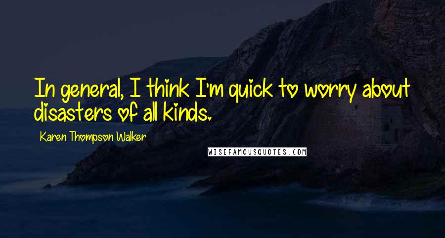 Karen Thompson Walker Quotes: In general, I think I'm quick to worry about disasters of all kinds.