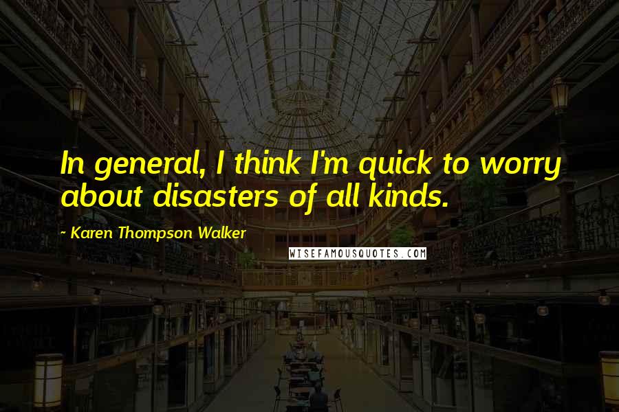 Karen Thompson Walker Quotes: In general, I think I'm quick to worry about disasters of all kinds.