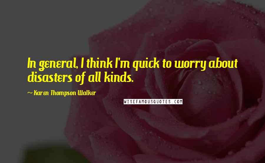 Karen Thompson Walker Quotes: In general, I think I'm quick to worry about disasters of all kinds.
