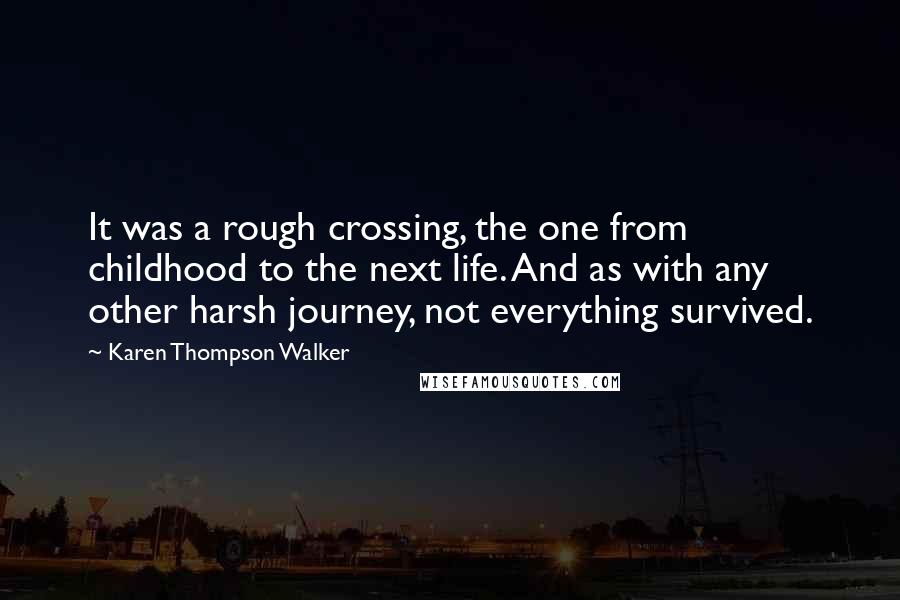 Karen Thompson Walker Quotes: It was a rough crossing, the one from childhood to the next life. And as with any other harsh journey, not everything survived.