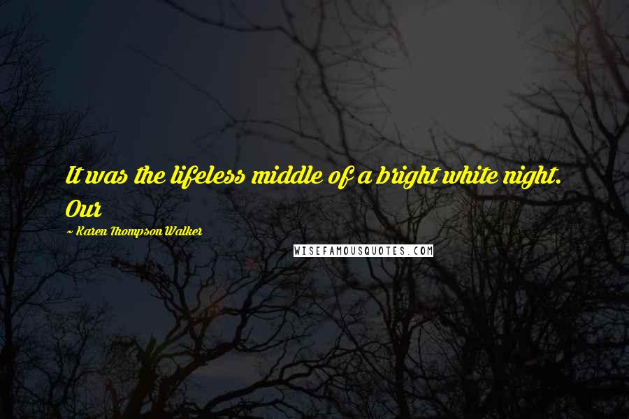 Karen Thompson Walker Quotes: It was the lifeless middle of a bright white night. Our