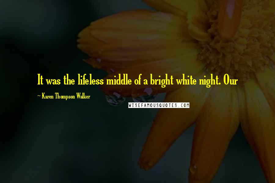 Karen Thompson Walker Quotes: It was the lifeless middle of a bright white night. Our