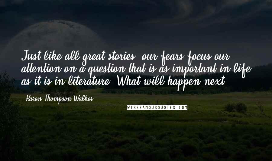 Karen Thompson Walker Quotes: Just like all great stories, our fears focus our attention on a question that is as important in life as it is in literature: What will happen next?