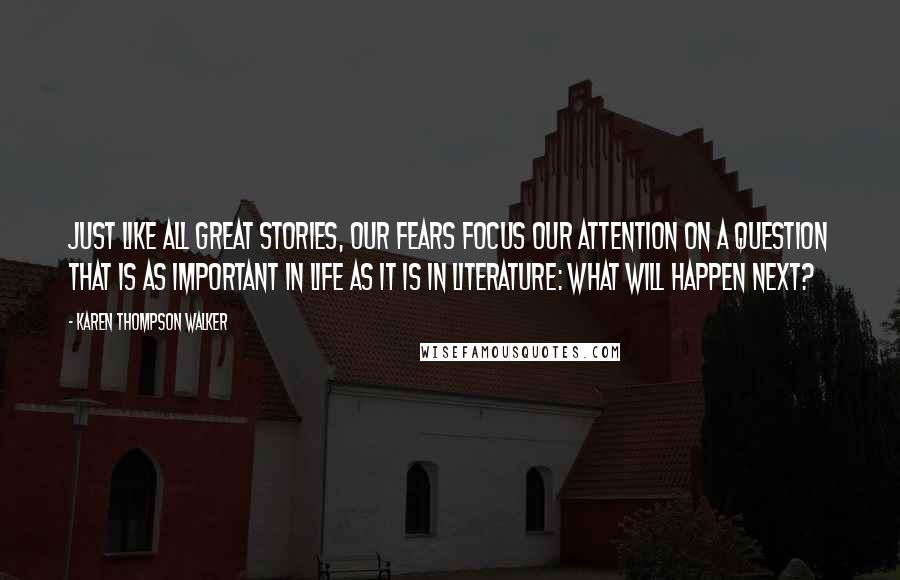 Karen Thompson Walker Quotes: Just like all great stories, our fears focus our attention on a question that is as important in life as it is in literature: What will happen next?