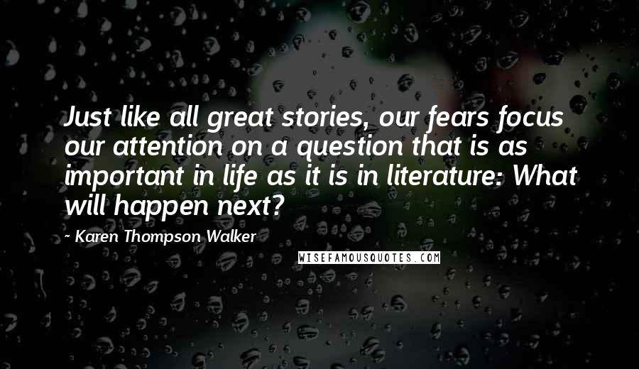 Karen Thompson Walker Quotes: Just like all great stories, our fears focus our attention on a question that is as important in life as it is in literature: What will happen next?
