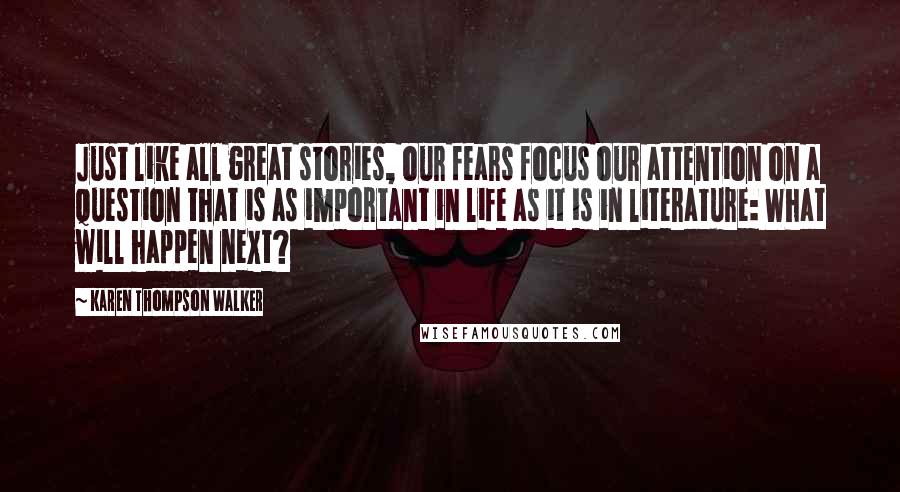 Karen Thompson Walker Quotes: Just like all great stories, our fears focus our attention on a question that is as important in life as it is in literature: What will happen next?