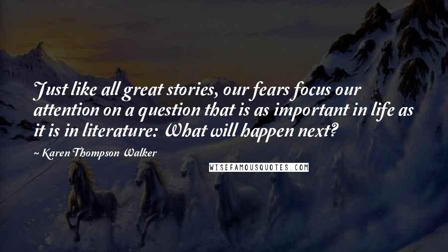 Karen Thompson Walker Quotes: Just like all great stories, our fears focus our attention on a question that is as important in life as it is in literature: What will happen next?