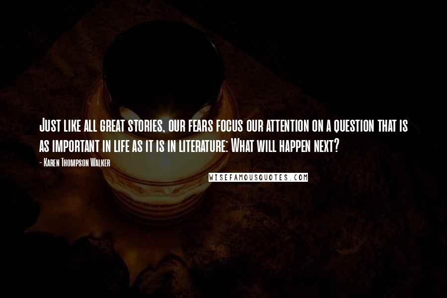 Karen Thompson Walker Quotes: Just like all great stories, our fears focus our attention on a question that is as important in life as it is in literature: What will happen next?
