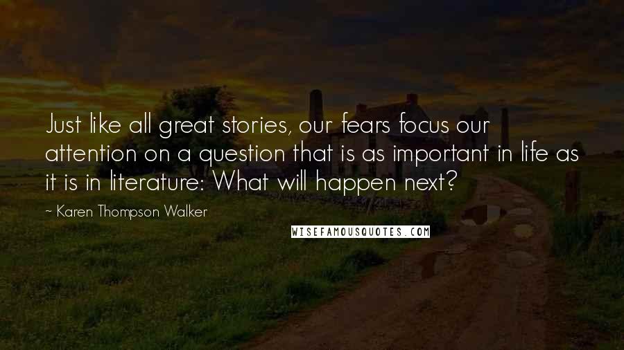 Karen Thompson Walker Quotes: Just like all great stories, our fears focus our attention on a question that is as important in life as it is in literature: What will happen next?