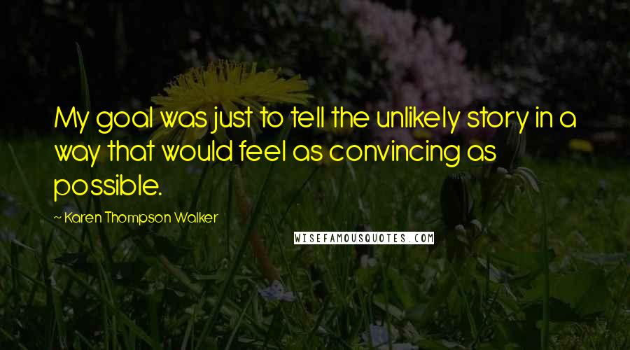 Karen Thompson Walker Quotes: My goal was just to tell the unlikely story in a way that would feel as convincing as possible.