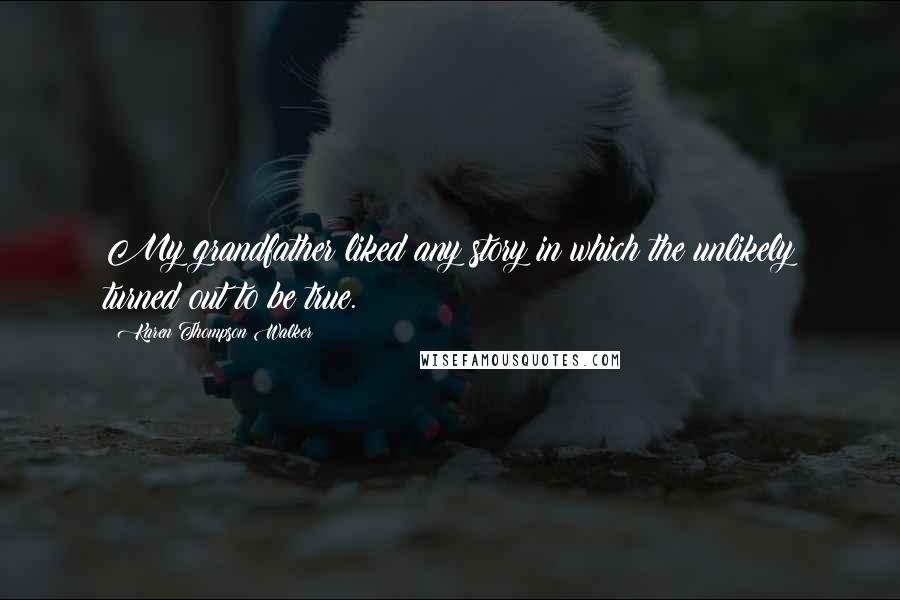 Karen Thompson Walker Quotes: My grandfather liked any story in which the unlikely turned out to be true.
