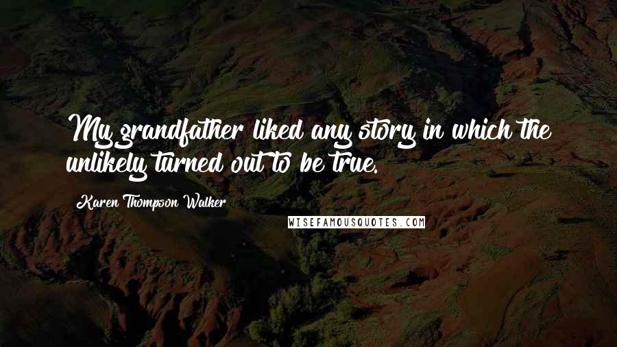Karen Thompson Walker Quotes: My grandfather liked any story in which the unlikely turned out to be true.