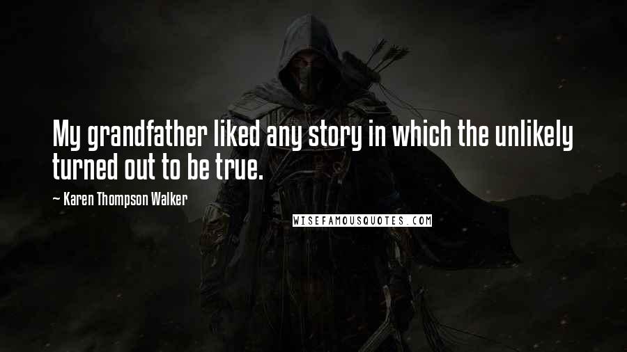 Karen Thompson Walker Quotes: My grandfather liked any story in which the unlikely turned out to be true.