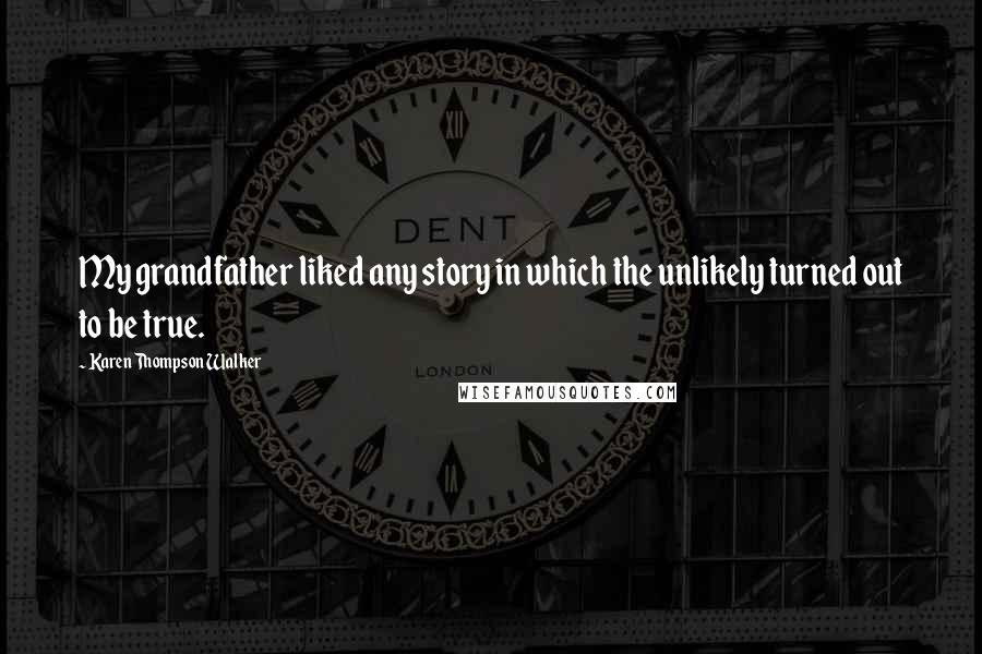 Karen Thompson Walker Quotes: My grandfather liked any story in which the unlikely turned out to be true.