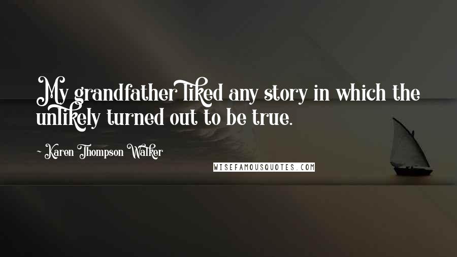Karen Thompson Walker Quotes: My grandfather liked any story in which the unlikely turned out to be true.
