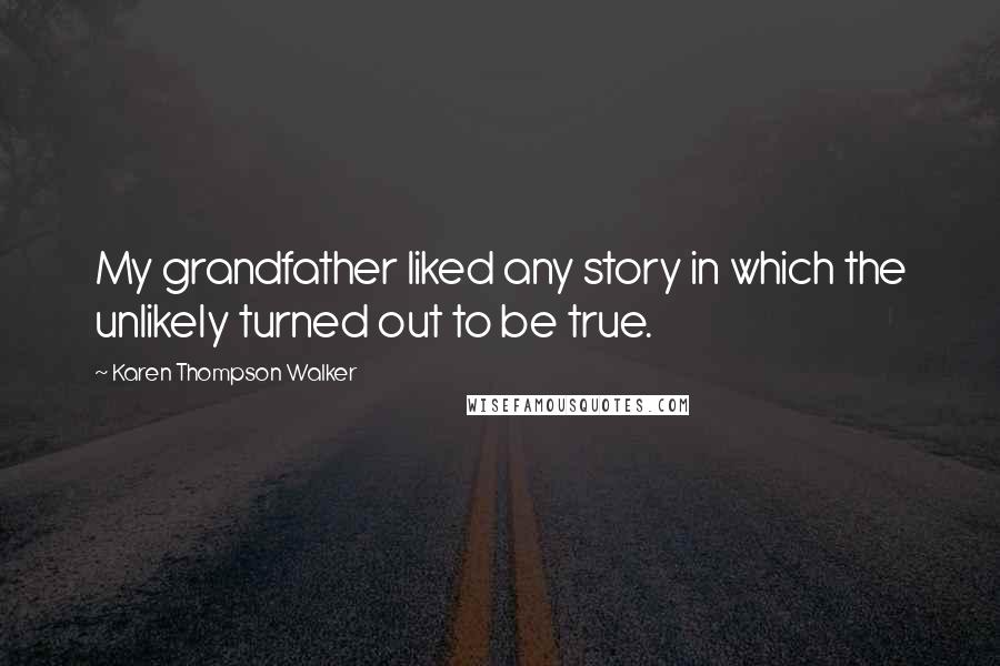 Karen Thompson Walker Quotes: My grandfather liked any story in which the unlikely turned out to be true.