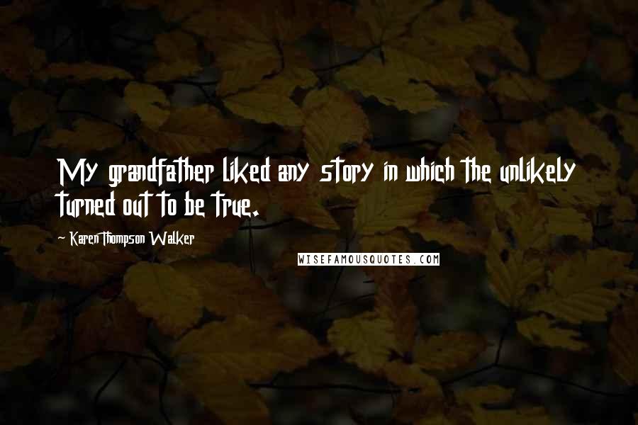 Karen Thompson Walker Quotes: My grandfather liked any story in which the unlikely turned out to be true.