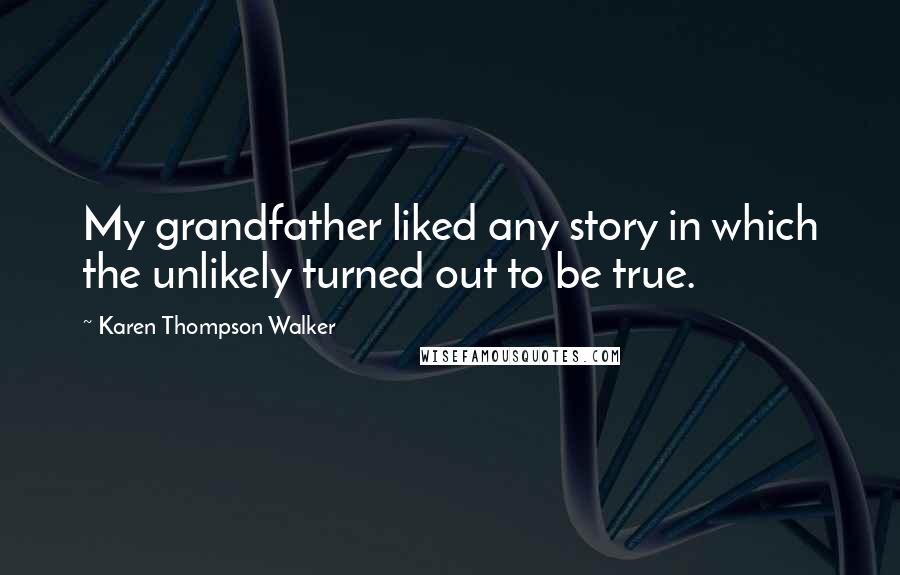 Karen Thompson Walker Quotes: My grandfather liked any story in which the unlikely turned out to be true.