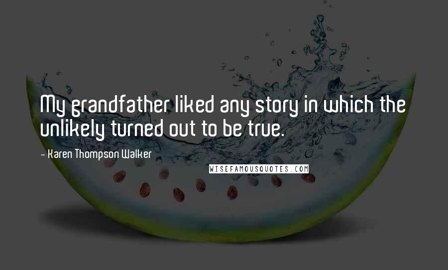 Karen Thompson Walker Quotes: My grandfather liked any story in which the unlikely turned out to be true.