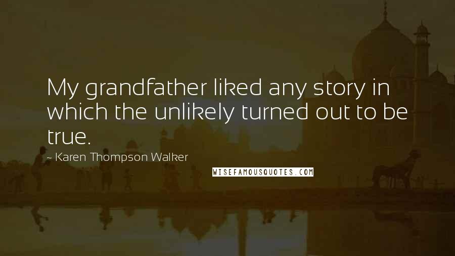 Karen Thompson Walker Quotes: My grandfather liked any story in which the unlikely turned out to be true.