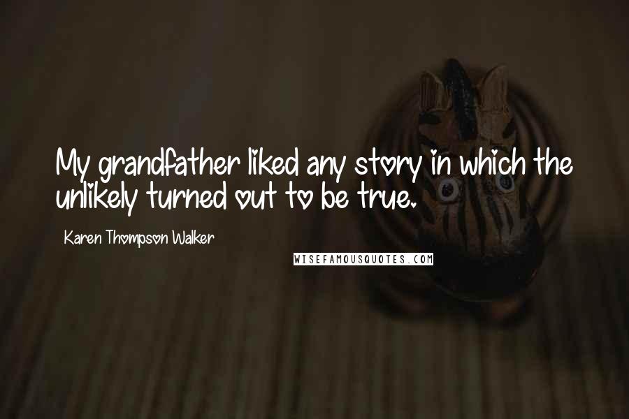 Karen Thompson Walker Quotes: My grandfather liked any story in which the unlikely turned out to be true.