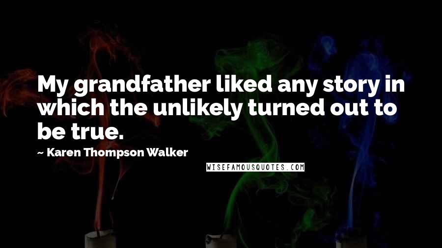 Karen Thompson Walker Quotes: My grandfather liked any story in which the unlikely turned out to be true.