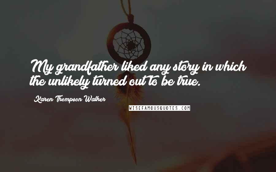 Karen Thompson Walker Quotes: My grandfather liked any story in which the unlikely turned out to be true.