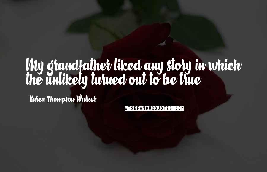 Karen Thompson Walker Quotes: My grandfather liked any story in which the unlikely turned out to be true.