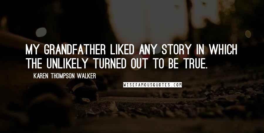 Karen Thompson Walker Quotes: My grandfather liked any story in which the unlikely turned out to be true.