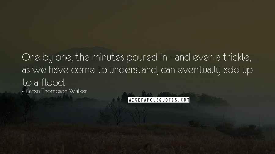 Karen Thompson Walker Quotes: One by one, the minutes poured in - and even a trickle, as we have come to understand, can eventually add up to a flood.