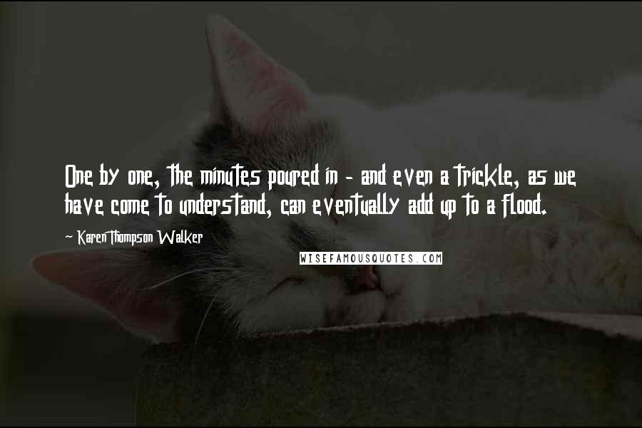 Karen Thompson Walker Quotes: One by one, the minutes poured in - and even a trickle, as we have come to understand, can eventually add up to a flood.