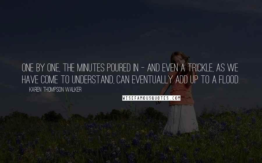 Karen Thompson Walker Quotes: One by one, the minutes poured in - and even a trickle, as we have come to understand, can eventually add up to a flood.