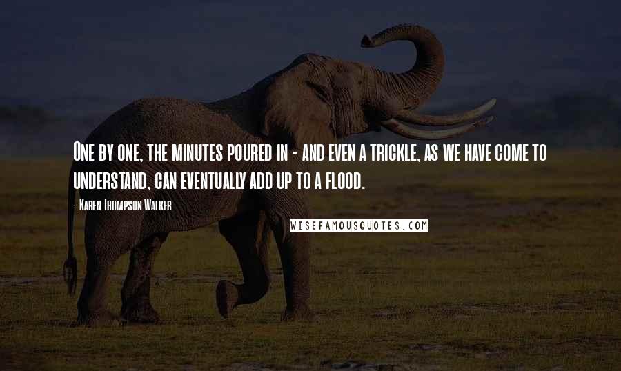 Karen Thompson Walker Quotes: One by one, the minutes poured in - and even a trickle, as we have come to understand, can eventually add up to a flood.