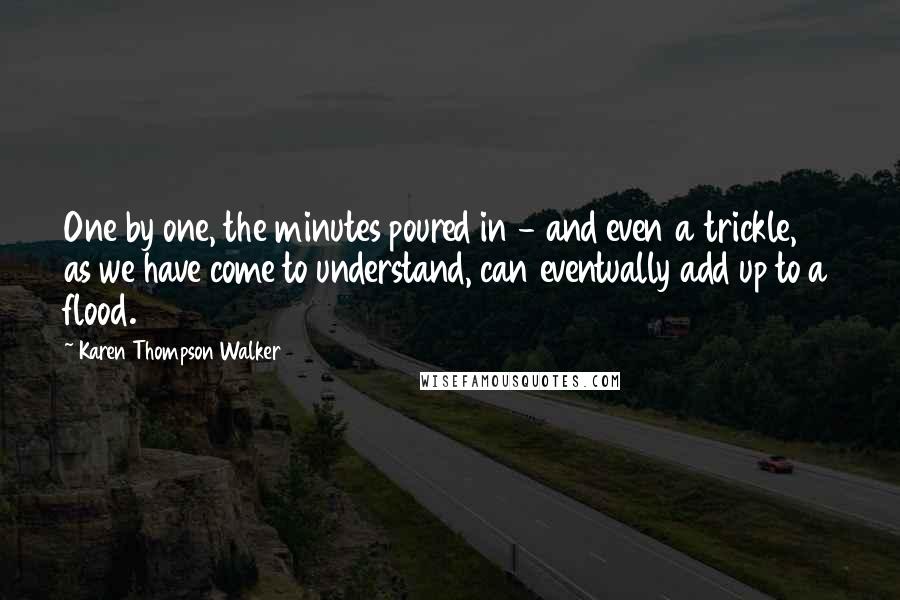 Karen Thompson Walker Quotes: One by one, the minutes poured in - and even a trickle, as we have come to understand, can eventually add up to a flood.