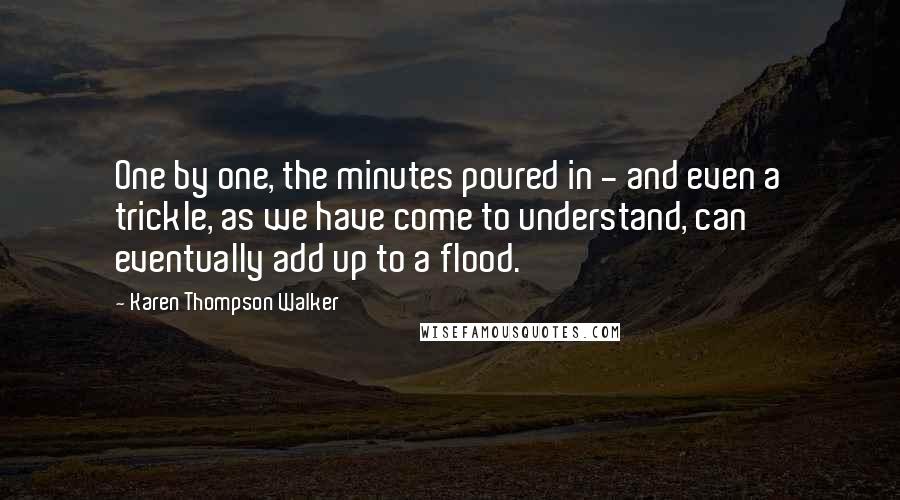 Karen Thompson Walker Quotes: One by one, the minutes poured in - and even a trickle, as we have come to understand, can eventually add up to a flood.