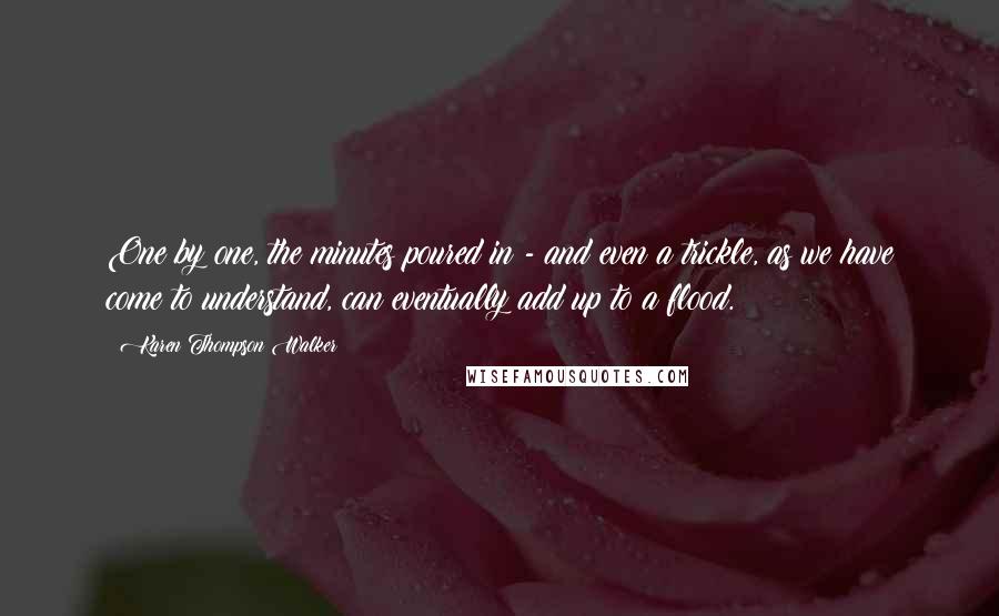 Karen Thompson Walker Quotes: One by one, the minutes poured in - and even a trickle, as we have come to understand, can eventually add up to a flood.