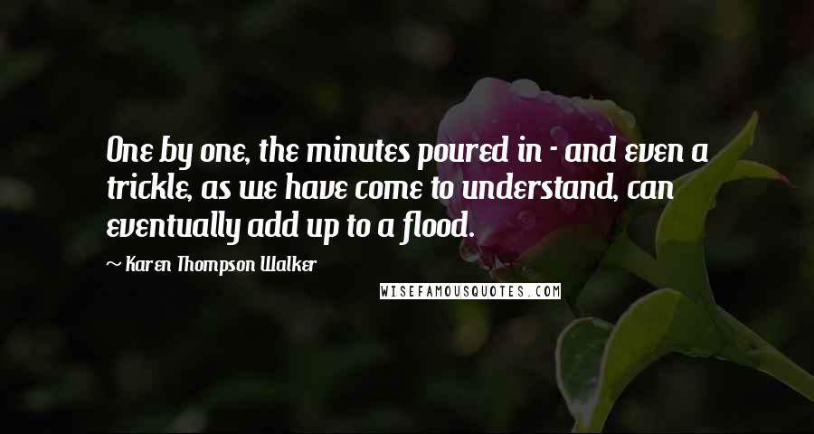 Karen Thompson Walker Quotes: One by one, the minutes poured in - and even a trickle, as we have come to understand, can eventually add up to a flood.