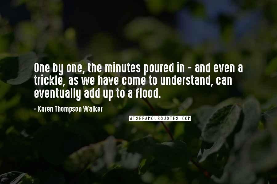Karen Thompson Walker Quotes: One by one, the minutes poured in - and even a trickle, as we have come to understand, can eventually add up to a flood.