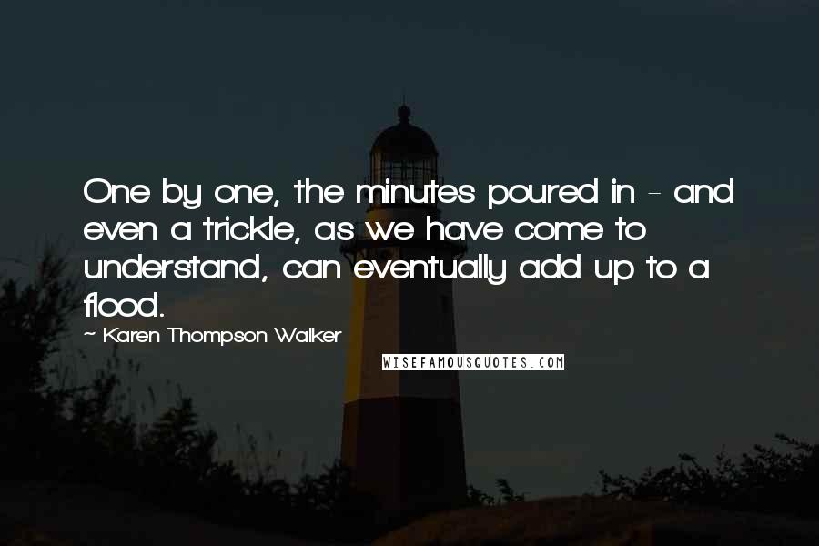 Karen Thompson Walker Quotes: One by one, the minutes poured in - and even a trickle, as we have come to understand, can eventually add up to a flood.