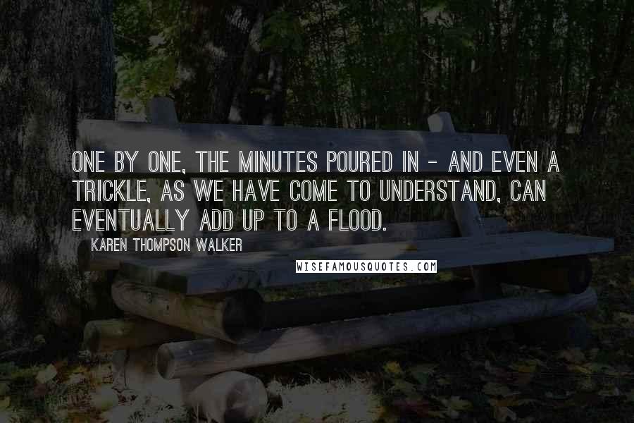 Karen Thompson Walker Quotes: One by one, the minutes poured in - and even a trickle, as we have come to understand, can eventually add up to a flood.