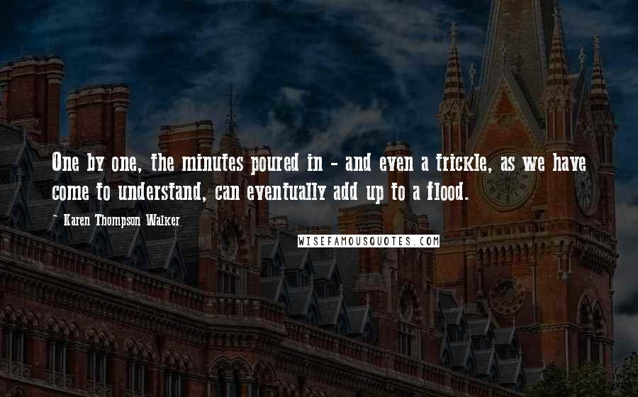 Karen Thompson Walker Quotes: One by one, the minutes poured in - and even a trickle, as we have come to understand, can eventually add up to a flood.