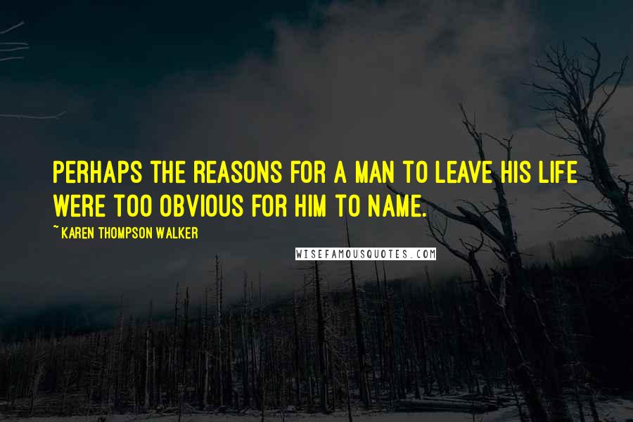 Karen Thompson Walker Quotes: Perhaps the reasons for a man to leave his life were too obvious for him to name.